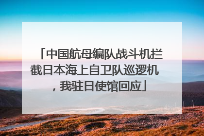 中国航母编队战斗机拦截日本海上自卫队巡逻机，我驻日使馆回应