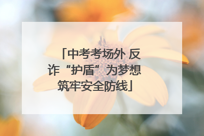 中考考场外 反诈“护盾”为梦想筑牢安全防线