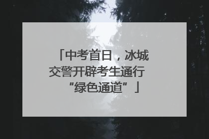 中考首日，冰城交警开辟考生通行“绿色通道”