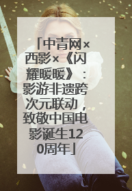 中青网×西影×《闪耀暖暖》：影游非遗跨次元联动，致敬中国电影诞生120周年