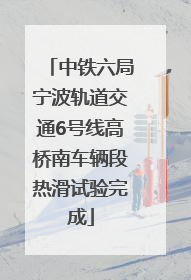 中铁六局宁波轨道交通6号线高桥南车辆段热滑试验完成