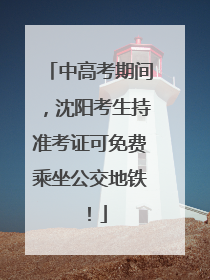 中高考期间，沈阳考生持准考证可免费乘坐公交地铁！