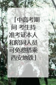 中高考期间 考生持准考证本人和陪同人员可免费搭乘西安地铁