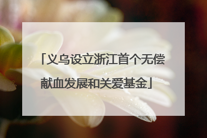义乌设立浙江首个无偿献血发展和关爱基金