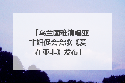 乌兰图雅演唱亚非妇促会会歌《爱在亚非》发布