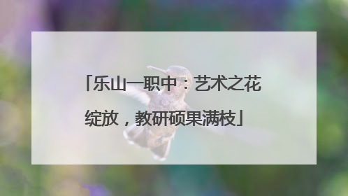 乐山一职中：艺术之花绽放，教研硕果满枝