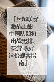 乒超联赛激战正酣 中国队即将出战男排、花游 收好这份观赛指南