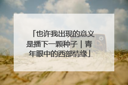 也许我出现的意义是播下一颗种子｜青年眼中的西部情缘