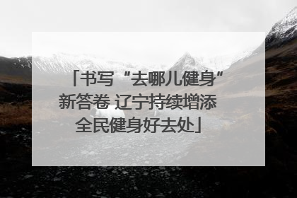 书写“去哪儿健身”新答卷 辽宁持续增添全民健身好去处