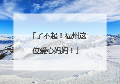 了不起！福州这位爱心妈妈！