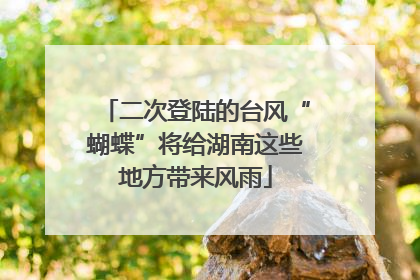 二次登陆的台风“蝴蝶”将给湖南这些地方带来风雨