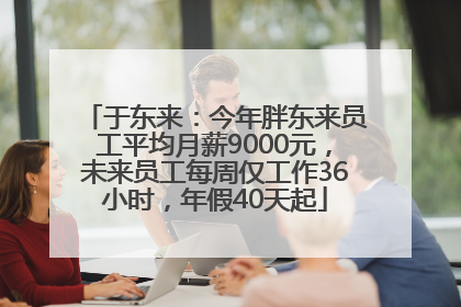 于东来：今年胖东来员工平均月薪9000元，未来员工每周仅工作36小时，年假40天起