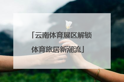 云南体育展区解锁体育旅居新潮流