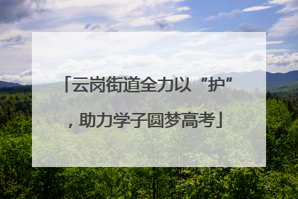 云岗街道全力以“护”，助力学子圆梦高考