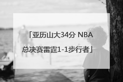 亚历山大34分 NBA总决赛雷霆1-1步行者