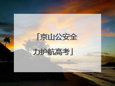 京山公安全力护航高考
