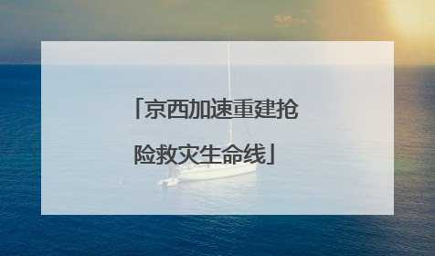 京西加速重建抢险救灾生命线