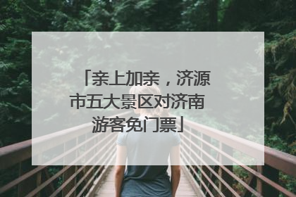 亲上加亲，济源市五大景区对济南游客免门票