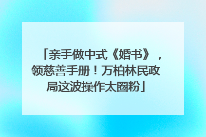 亲手做中式《婚书》，领慈善手册！万柏林民政局这波操作太圈粉