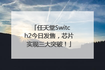 任天堂Switch2今日发售，芯片实现三大突破！