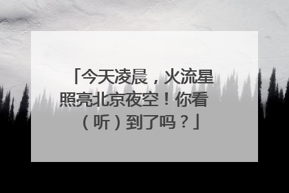 今天凌晨，火流星照亮北京夜空！你看（听）到了吗？