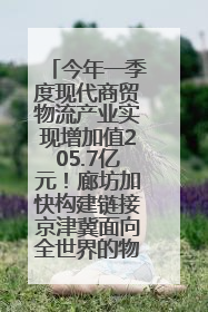 今年一季度现代商贸物流产业实现增加值205.7亿元！廊坊加快构建链接京津冀面向全世界的物流通道