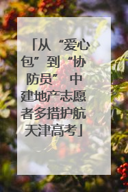 从“爱心包”到“协防员” 中建地产志愿者多措护航天津高考