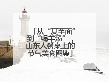 从“夏至面”到“喝羊汤”，山东人餐桌上的节气美食图鉴