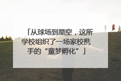 从球场到星空，这所学校组织了一场家校携手的“童梦孵化”