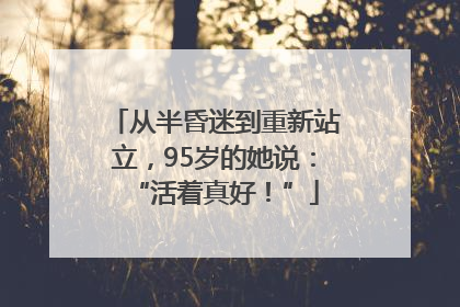 从半昏迷到重新站立，95岁的她说：“活着真好！”