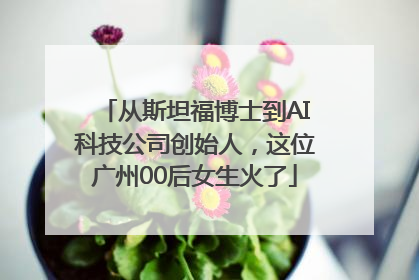 从斯坦福博士到AI科技公司创始人，这位广州00后女生火了
