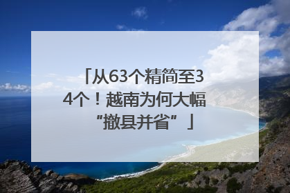 从63个精简至34个！越南为何大幅“撤县并省”