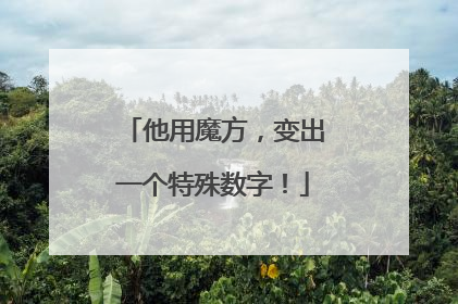 他用魔方，变出一个特殊数字！