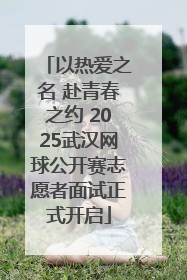 以热爱之名 赴青春之约 2025武汉网球公开赛志愿者面试正式开启