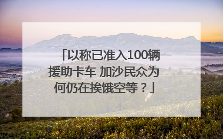 以称已准入100辆援助卡车 加沙民众为何仍在挨饿空等？