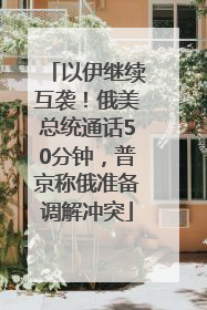 以伊继续互袭！俄美总统通话50分钟，普京称俄准备调解冲突