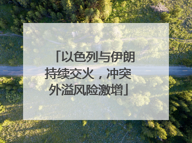 以色列与伊朗持续交火，冲突外溢风险激增