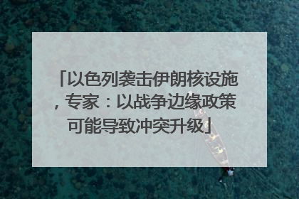 以色列袭击伊朗核设施，专家：以战争边缘政策可能导致冲突升级