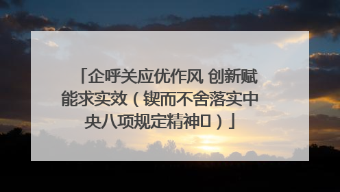 企呼关应优作风 创新赋能求实效（锲而不舍落实中央八项规定精神⑭）