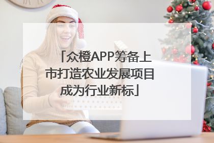 众橙APP筹备上市打造农业发展项目成为行业新标