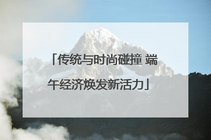 传统与时尚碰撞 端午经济焕发新活力