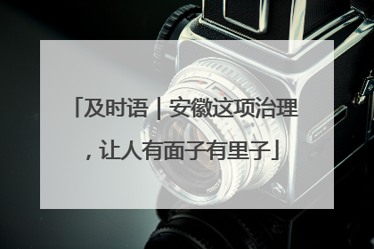 及时语｜安徽这项治理，让人有面子有里子