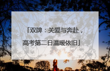 双牌：关爱与奔赴，高考第二日温暖依旧