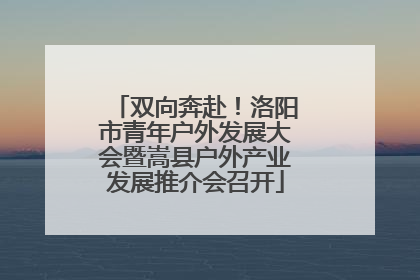 双向奔赴！洛阳市青年户外发展大会暨嵩县户外产业发展推介会召开