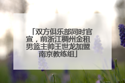 双方俱乐部同时官宣，前浙江稠州金租男篮主帅王世龙加盟南京教练组
