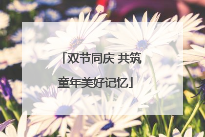双节同庆 共筑童年美好记忆