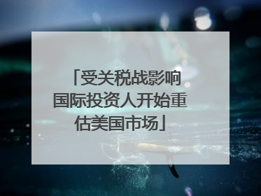 受关税战影响 国际投资人开始重估美国市场