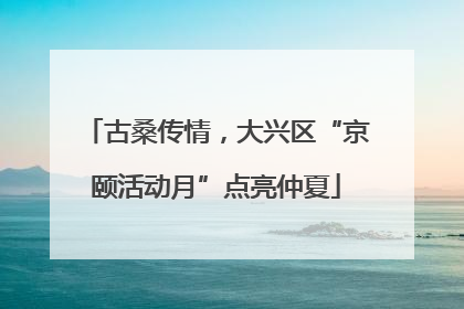 古桑传情，大兴区“京颐活动月”点亮仲夏