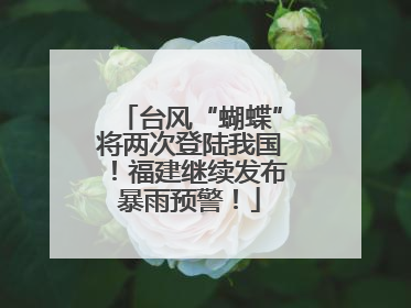 台风“蝴蝶”将两次登陆我国！福建继续发布暴雨预警！