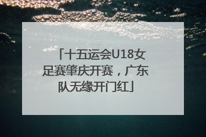 十五运会U18女足赛肇庆开赛，广东队无缘开门红